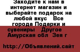 Заходите к нам в интернет-магазин и выберайте подарок на любой вкус - Все города Подарки и сувениры » Другое   . Амурская обл.,Зея г.